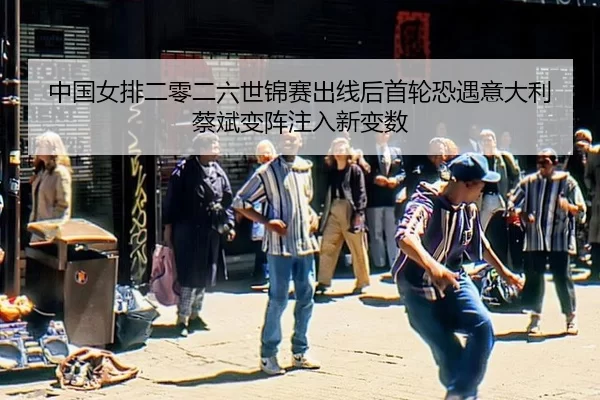 中国女排二零二六世锦赛出线后首轮恐遇意大利 蔡斌变阵注入新变数